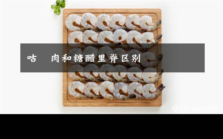 咕咾肉和糖醋里脊区别