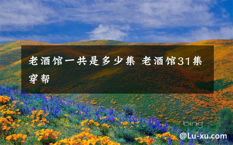 老酒馆一共是多少集 老酒馆31集穿帮