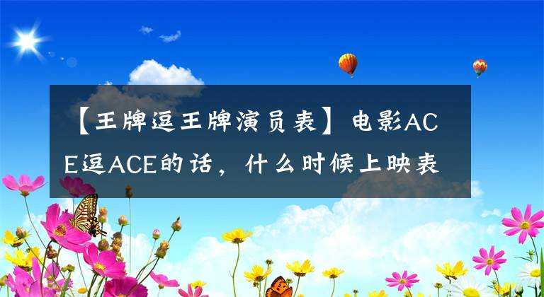 【王牌逗王牌演员表】电影ACE逗ACE的话,什么时候上映表演者表及剧情介绍?