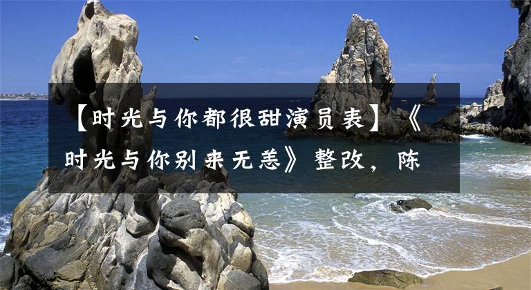 【时光与你都很甜演员表】《时光与你别来无恙》整改，陈育碧徐艺洋主演，高颜值CP引人注目