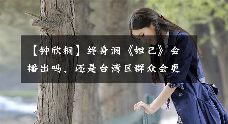 【钟欣桐】终身洞《妲己》会播出吗,还是台湾区群众会更毒舌,不仅是炒饭。