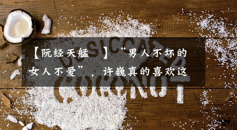 【阮经天艋舺】“男人不坏的女人不爱”,许巍真的喜欢这个“坏男人”类型吗?