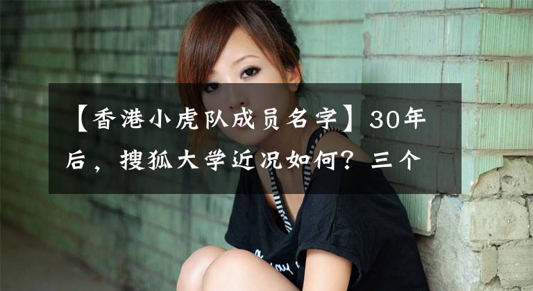 【香港小虎队成员名字】30年后,搜狐大学近况如何?三个人同时出道,现在三个成员差距这么大