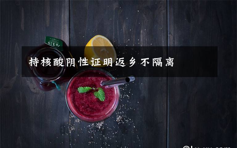 持核酸阴性证明返乡不隔离