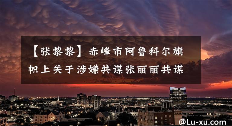 【张黎黎】赤峰市阿鲁科尔旗帜上关于涉嫌共谋张丽丽共谋诈骗犯罪案件线索的通告。