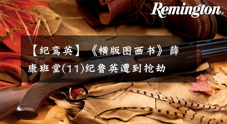 【纪鸾英】《横版图画书》薛康班堂(11)纪鲁英遭到抢劫