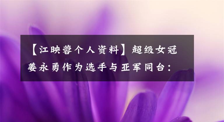 【江映蓉个人资料】超级女冠姜永勇作为选手与亚军同台:超级女冠的“艰难之路”