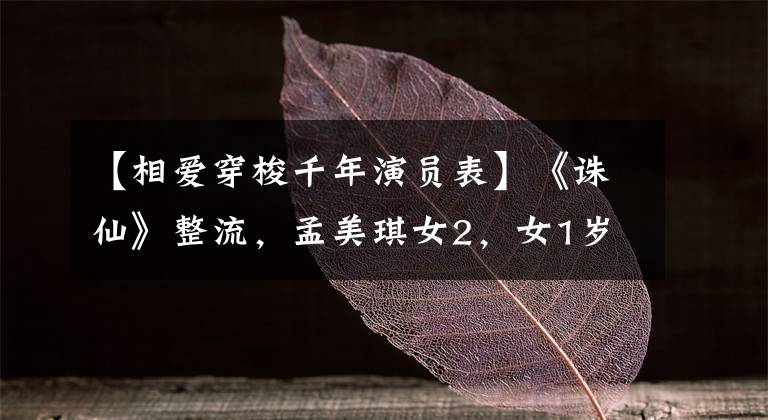 【相爱穿梭千年演员表】《诛仙》整流，孟美琪女2，女1岁孟美琪8岁更漂亮。