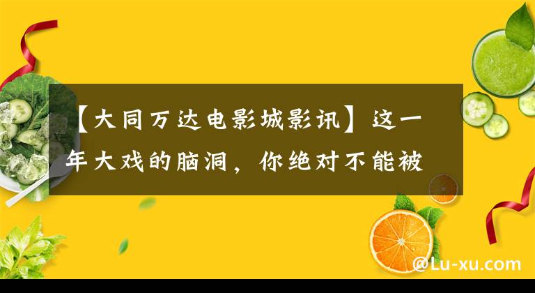 【大同万达电影城影讯】这一年大戏的脑洞，你绝对不能被忽悠。