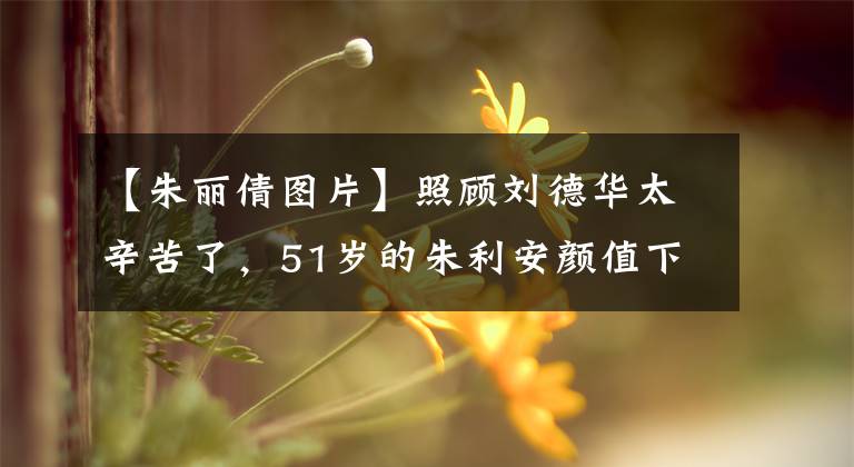 【朱丽倩图片】照顾刘德华太辛苦了，51岁的朱利安颜值下降，廉价美容院正在整修