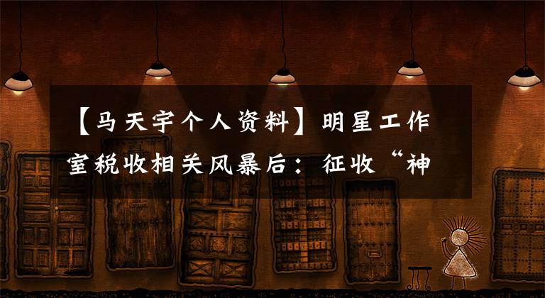 【马天宇个人资料】明星工作室税收相关风暴后:征收“神秘”的批准