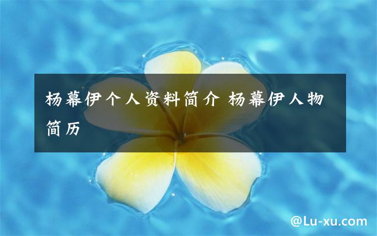 杨幕伊个人资料简介 杨幕伊人物简历