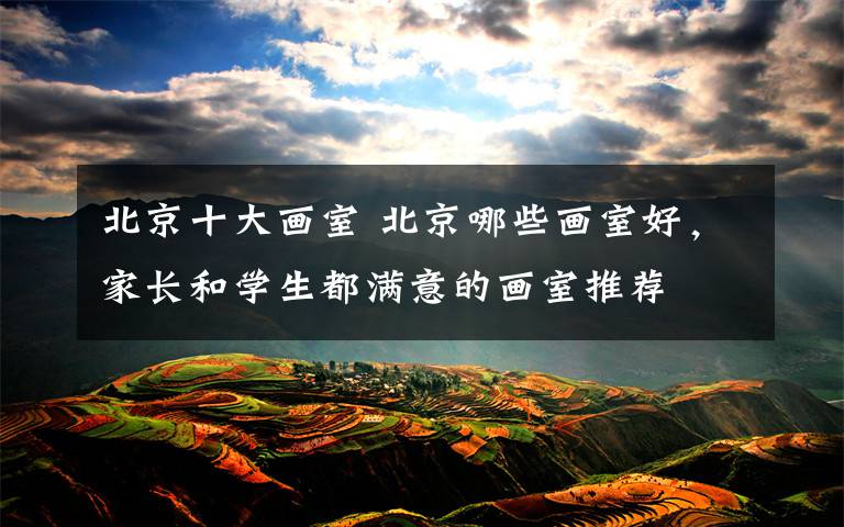 北京十大画室 北京哪些画室好,家长和学生都满意的画室推荐