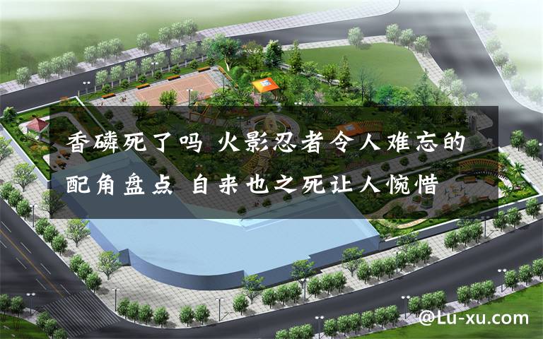 香磷死了吗 火影忍者令人难忘的配角盘点 自来也之死让人惋惜