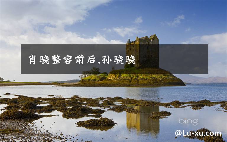 肖骁整容前后,孙骁骁