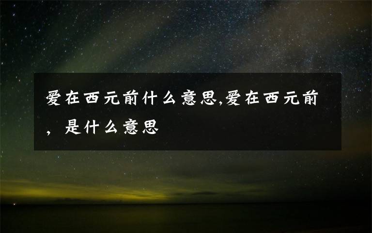 爱在西元前什么意思,爱在西元前,是什么意思