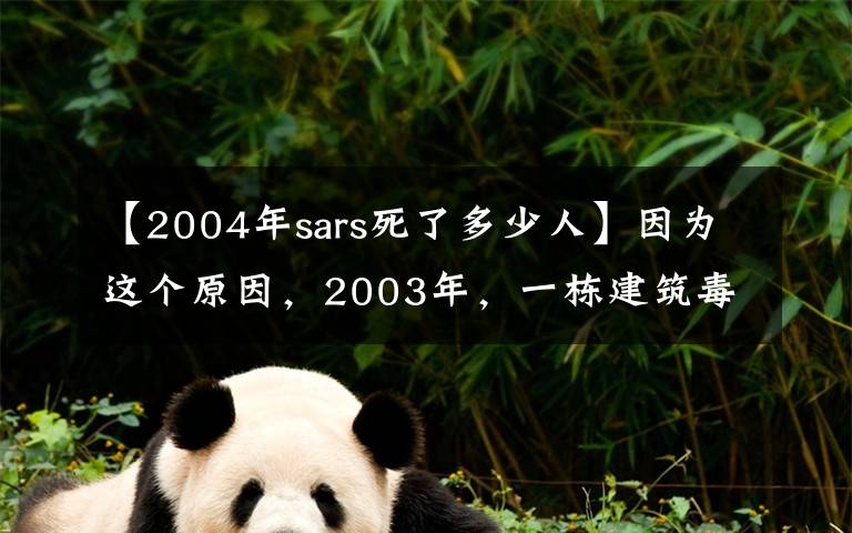 【2004年sars死了多少人】因为这个原因，2003年，一栋建筑毒倒了331人
