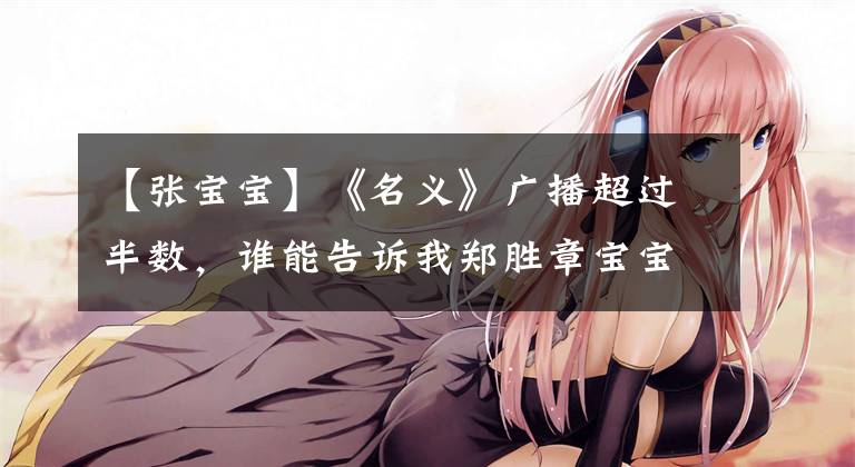 【张宝宝】《名义》广播超过半数,谁能告诉我郑胜章宝宝还要抢多久?