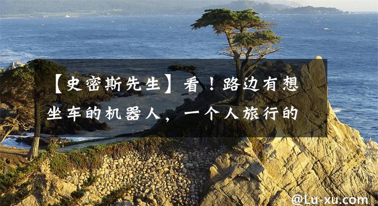 【史密斯先生】看！路边有想坐车的机器人，一个人旅行的距离超过3700英里