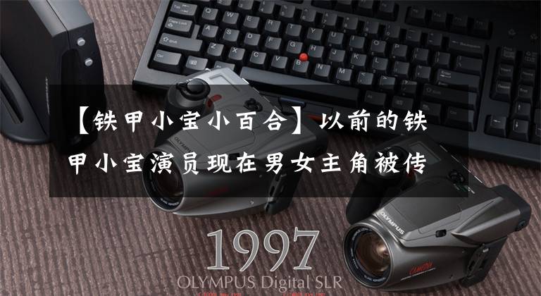 【铁甲小宝小百合】以前的铁甲小宝演员现在男女主角被传到了海里