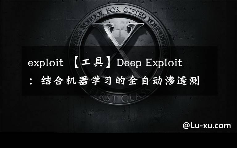 exploit 【工具】Deep Exploit:结合机器学习的全自动渗透测试工具
