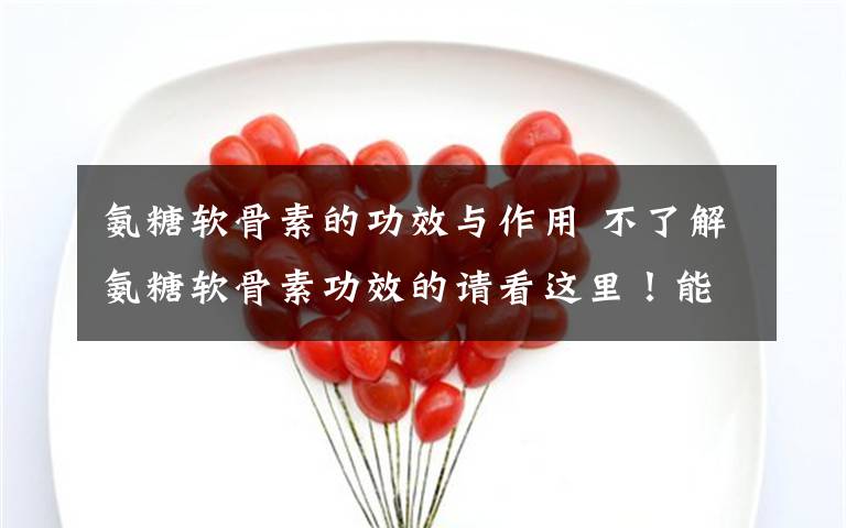 氨糖软骨素的功效与作用 不了解氨糖软骨素功效的请看这里！能助你深入了解它