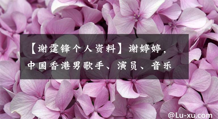 【谢霆锋个人资料】谢婷婷，中国香港男歌手、演员、音乐创作者、制作人、主持人。