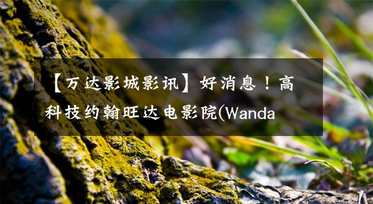 【万达影城影讯】好消息！高科技约翰旺达电影院(Wanda  Sinema)昨天正式开业