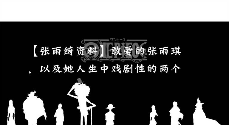 【张雨绮资料】敢爱的张雨琪，以及她人生中戏剧性的两个男人。