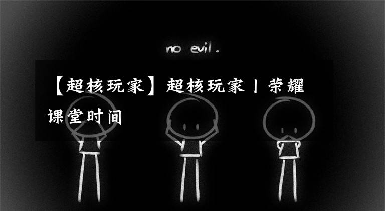 【超核玩家】超核玩家丨荣耀课堂时间