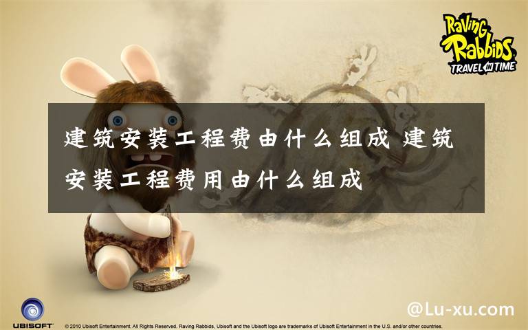 建筑安装工程费由什么组成 建筑安装工程费用由什么组成