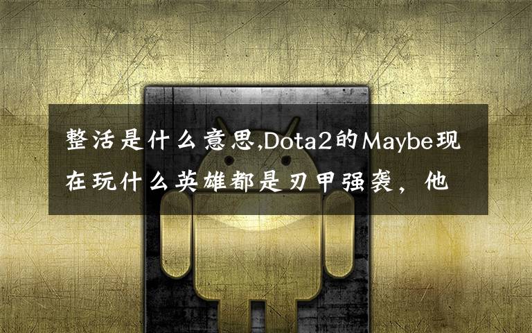 整活是什么意思,Dota2的Maybe现在玩什么英雄都是刃甲强袭,他这样是不是在