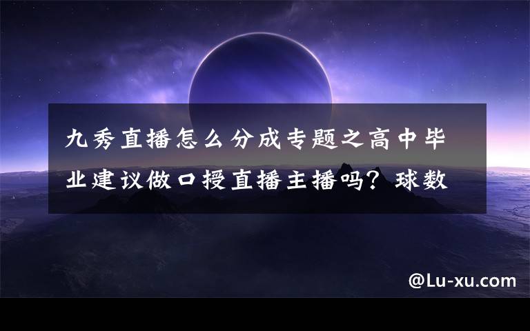 九秀直播怎么分成专题之高中毕业建议做口授直播主播吗？球数怎么样？