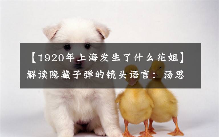 【1920年上海发生了什么花姐】解读隐藏子弹的镜头语言：汤思欣有哪两种欺骗了雨季者？黄爱居然没死！真正的奇才状元