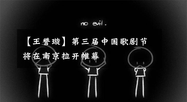 【王誉璇】第三届中国歌剧节将在南京拉开帷幕