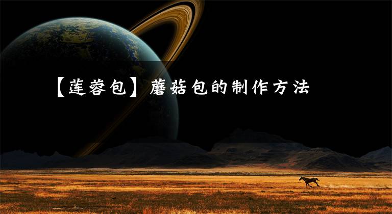 【莲蓉包】蘑菇包的制作方法