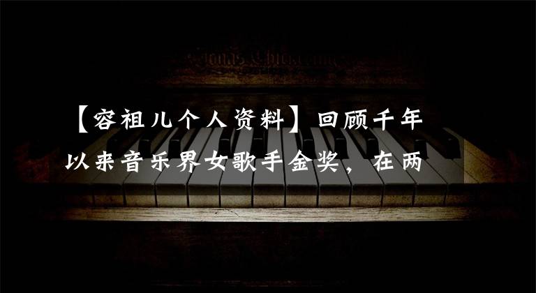 【容祖儿个人资料】回顾千年以来音乐界女歌手金奖,在两次达到容祖儿大满贯后奠定了天后宝座