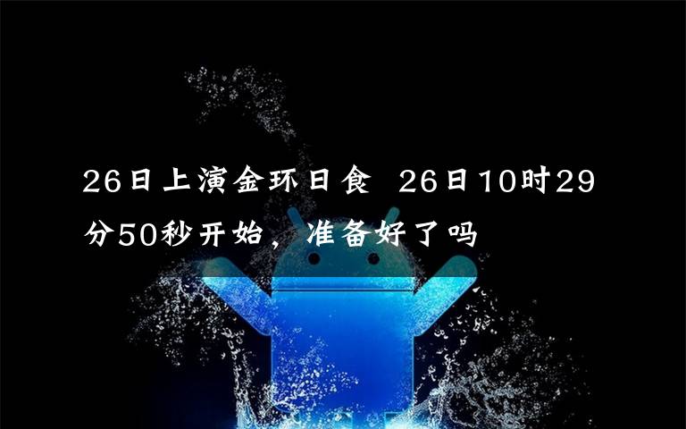 26日上演金环日食  26日10时29分50秒开始,准备好了吗