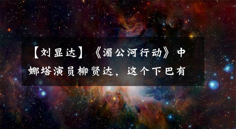 【刘显达】《湄公河行动》中娜塔演员柳贤达，这个下巴有点长！