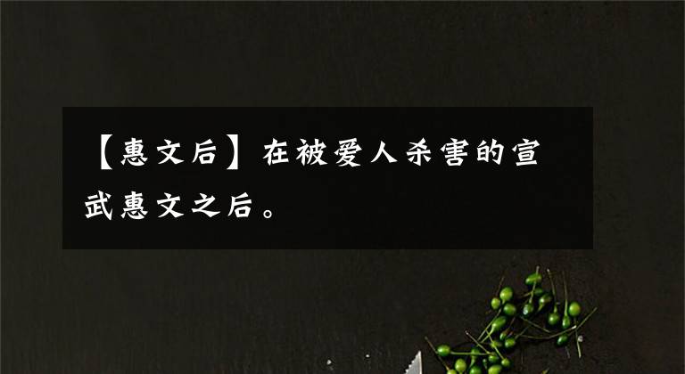 【惠文后】在被爱人杀害的宣武惠文之后。