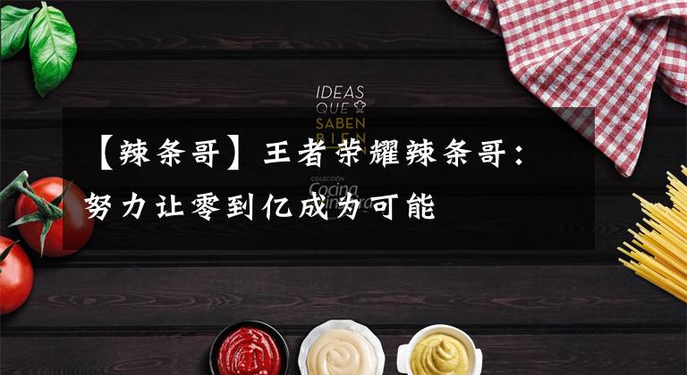 【辣条哥】王者荣耀辣条哥：努力让零到亿成为可能