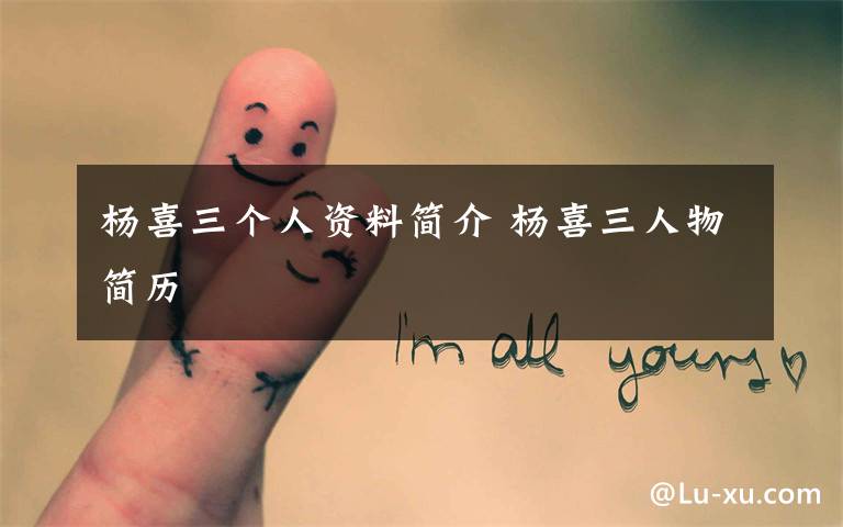 杨喜三个人资料简介 杨喜三人物简历