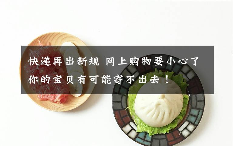 快递再出新规 网上购物要小心了你的宝贝有可能寄不出去!