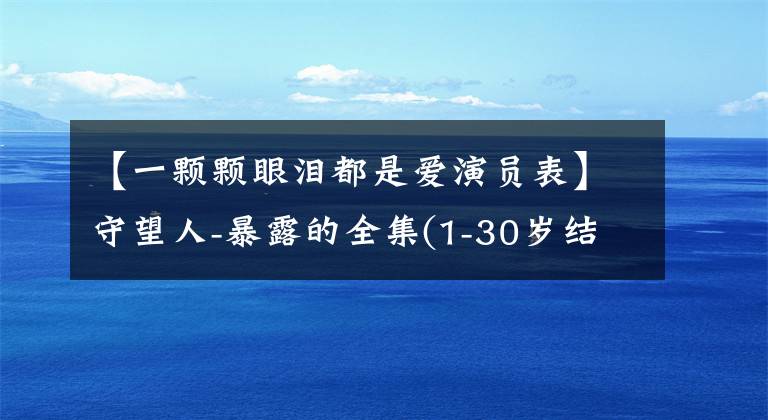 【一颗颗眼泪都是爱演员表】守望人-暴露的全集(1-30岁结局)分集介绍