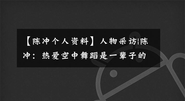 【陈冲个人资料】人物采访|陈冲:热爱空中舞蹈是一辈子的事情
