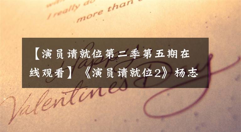 【演员请就位第二季第五期在线观看】《演员请就位2》杨志强5个小表情显示了老演员的偏执和傲慢