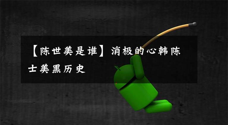 【陈世美是谁】消极的心韩陈士美黑历史