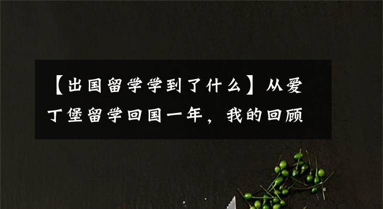 【出国留学学到了什么】从爱丁堡留学回国一年,我的回顾与反思(如果再去留学一次)