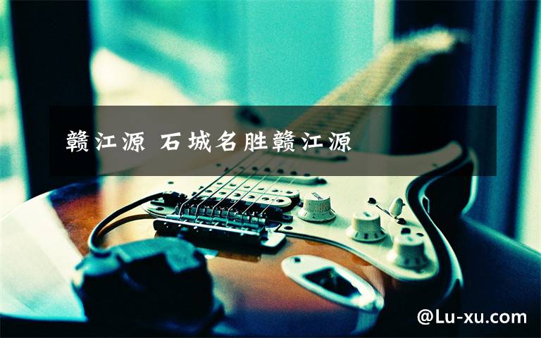 赣江源 石城名胜赣江源