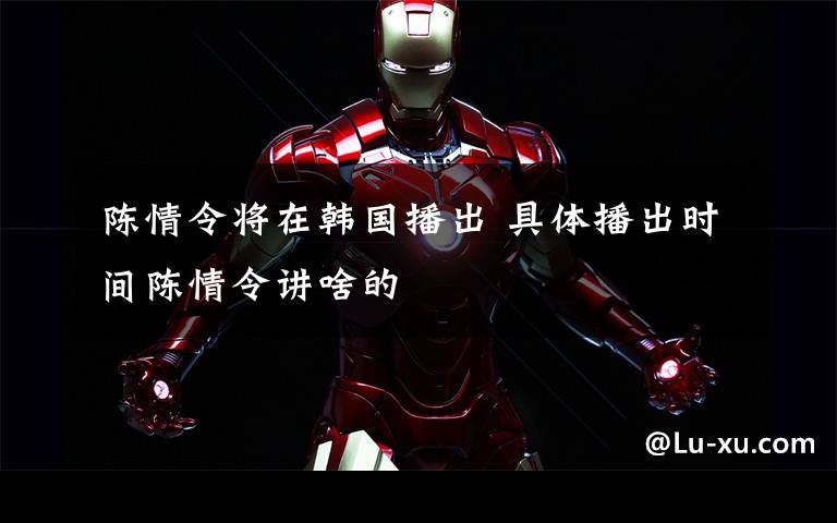 陈情令将在韩国播出 具体播出时间陈情令讲啥的